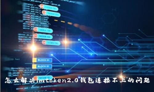 怎么解决imtoken2.0钱包连接不上的问题