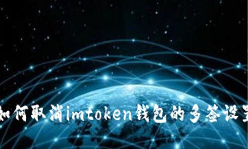 如何取消imtoken钱包的多签设置