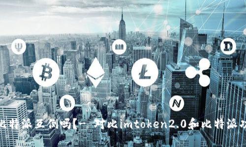 imtoken2.0和比特派互倒吗？- 对比imtoken2.0和比特派功能、安全和体验