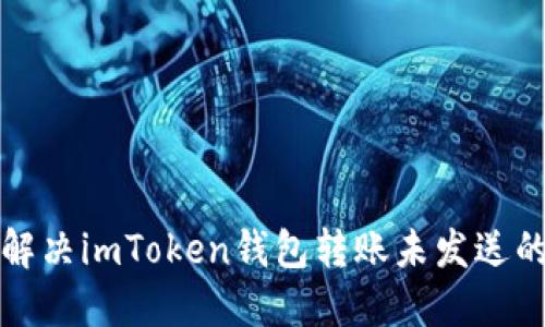 如何解决imToken钱包转账未发送的问题