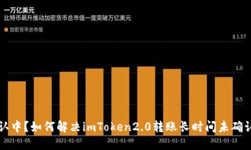 转账确认中？如何解决imToken2.0转账长时间未确认的问题