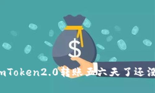 为什么imToken2.0转账五六天了还没有到账？