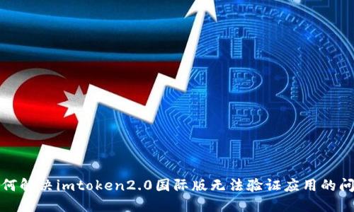 如何解决imtoken2.0国际版无法验证应用的问题