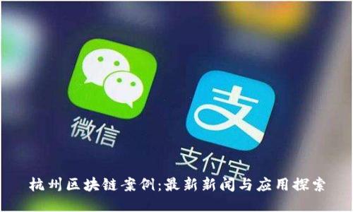 杭州区块链案例:最新新闻与应用探索