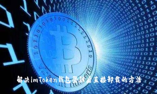 解决imToken钱包登陆后直接卸载的方法