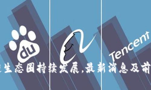 区块链生态圈持续发展,最新消息及前景展望