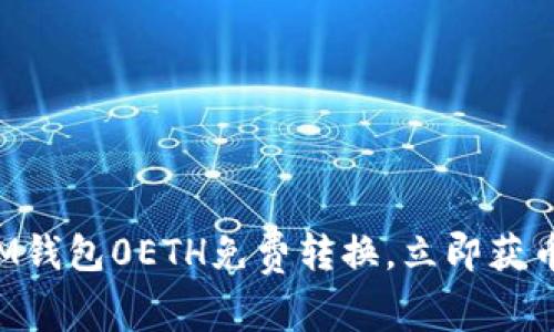 IM钱包0ETH免费转换，立即获币！