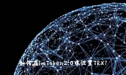 如何在imToken2.0中设置TRX?