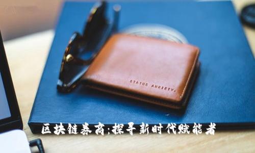 区块链券商:探寻新时代赋能者