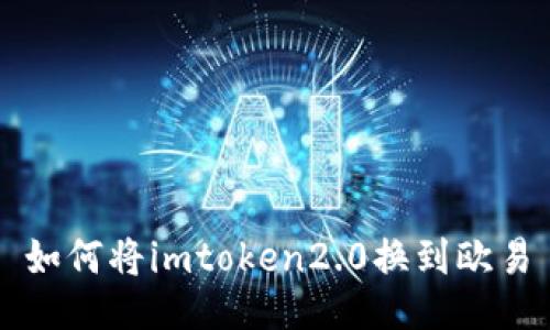 如何将imtoken2.0换到欧易