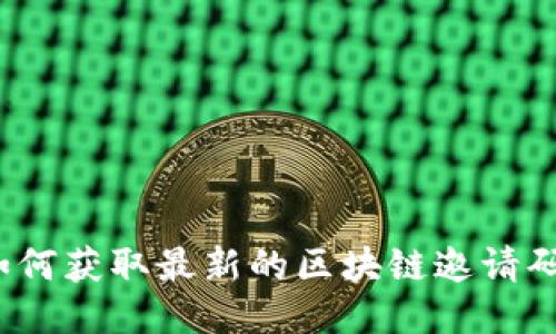 如何获取最新的区块链邀请码?