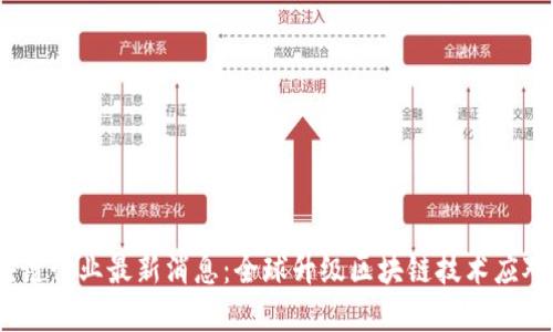 2022年区块链行业最新消息：全球升级区块链技术应对数字化趋势