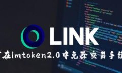 如何在imtoken2.0中免除交易手续费？