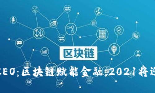 火币中国CEO：区块链赋能金融，2021将迎来新时代