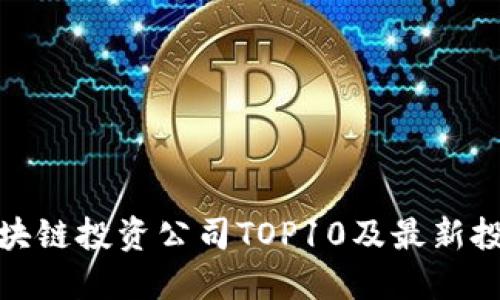 加密区块链投资公司TOP10及最新投资动态