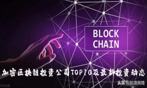 加密区块链投资公司TOP10及最新投资动态