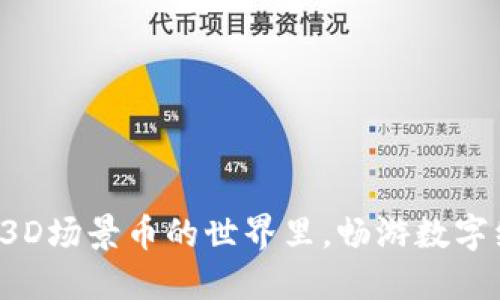 在区块链3D场景币的世界里，畅游数字经济风云！