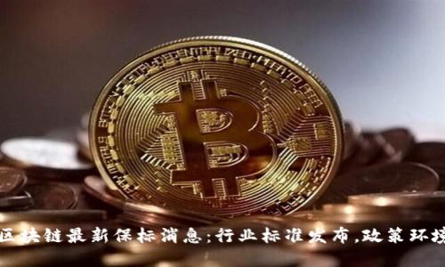 中国区块链最新保标消息：行业标准发布，政策环境趋稳