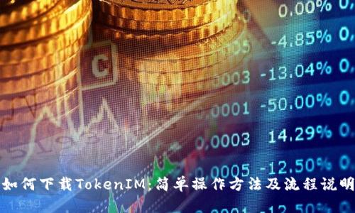 如何下载TokenIM：简单操作方法及流程说明