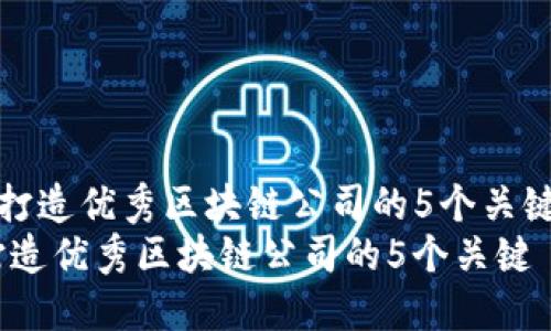 《打造优秀区块链公司的5个关键》
打造优秀区块链公司的5个关键