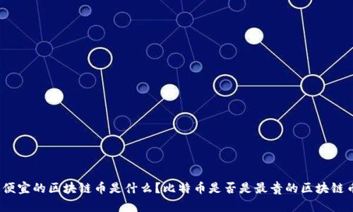 最便宜的区块链币是什么？比特币是否是最贵的区块链币？