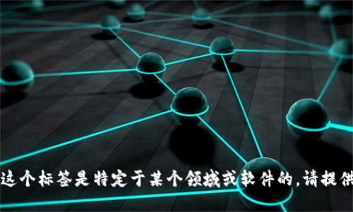 很抱歉，我作为人工智能语言模型，并不知道“tokenim”标签是什么。可能这个标签是特定于某个领域或软件的，请提供更多上下文信息，以便我能够更好地了解您的问题并给出更准确的答案。