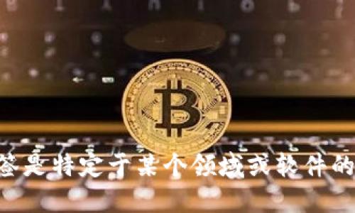 很抱歉，我作为人工智能语言模型，并不知道“tokenim”标签是什么。可能这个标签是特定于某个领域或软件的，请提供更多上下文信息，以便我能够更好地了解您的问题并给出更准确的答案。