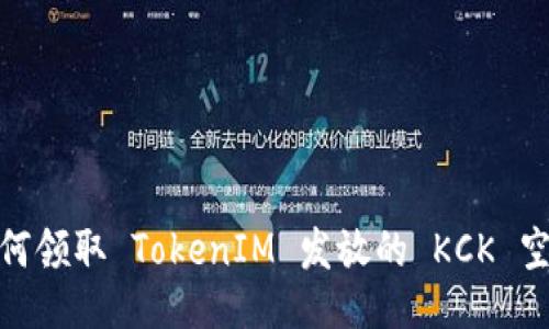 如何领取 TokenIM 发放的 KCK 空投