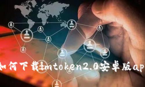 如何下载imtoken2.0安卓版app