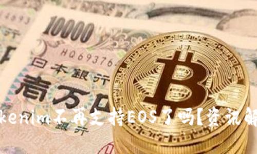 Tokenim不再支持EOS了吗？资讯解读