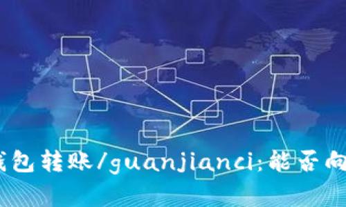 TokenIM假钱包转账/guanjianci：能否向真钱包转账？