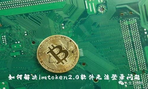 如何解决imtoken2.0软件无法登录问题