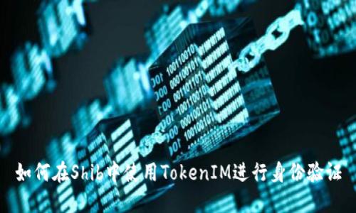 如何在Shib中使用TokenIM进行身份验证