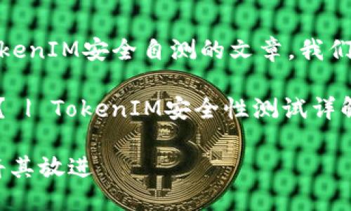 假设我们想要写一篇关于TokenIM安全自测的文章，我们可以这样考虑一个接近且的

如何进行TokenIM安全自测？ | TokenIM安全性测试详解

我们可以使用这个标题，并将其放进