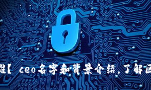 区块链币车平台CEO是谁？ ceo名字和背景介绍，了解区块链币车平台的领导者