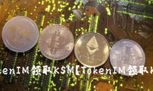 如何通过TokenIM领取KSM？TokenIM领取KSM方法分享