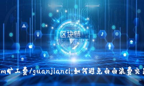 Tokenim旷工费/guanjianci：如何避免白白浪费交易费用？