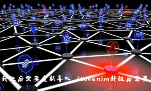 tokenim升级后需要重新导入 /tokenim升级后需要重新导入