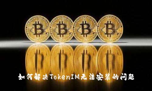 如何解决TokenIM无法安装的问题