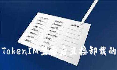 解决TokenIM登录后直接卸载的问题