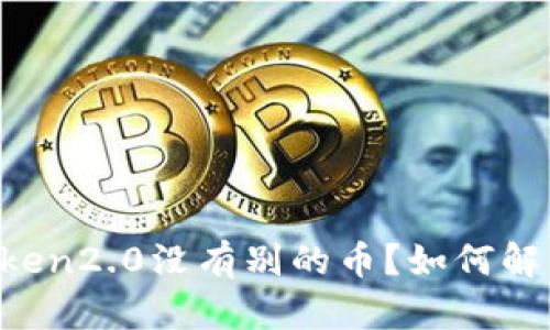 为什么imtoken2.0没有别的币？如何解决这个问题？