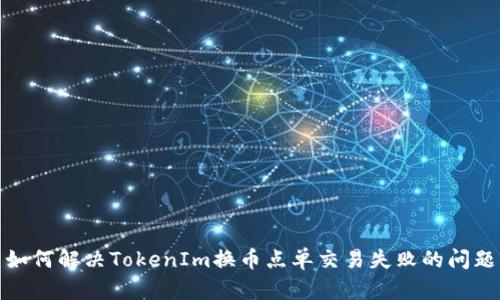 如何解决TokenIm换币点单交易失败的问题