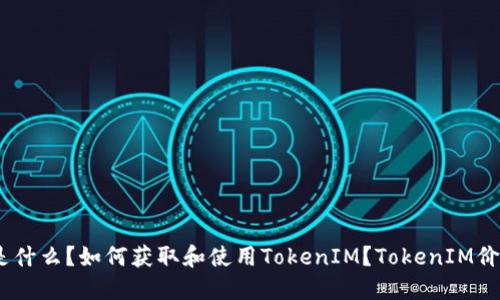 TokenIM是什么？如何获取和使用TokenIM？TokenIM价格是多少？