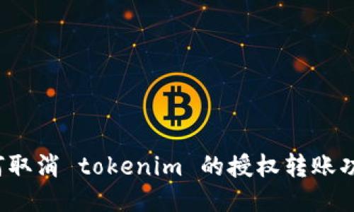 如何取消 tokenim 的授权转账功能？