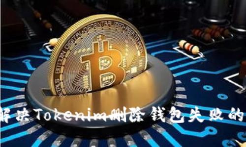 如何解决Tokenim删除钱包失败的问题？