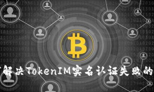 如何解决TokenIM实名认证失败的问题