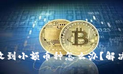 Tokenim收到小额币种怎么办？解决方法详解