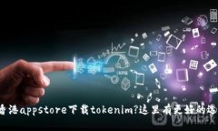 在香港appstore下载tokenim?这里有更好的选择！