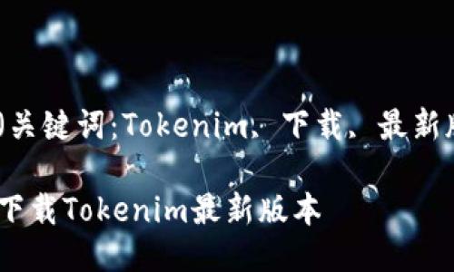 版本（关键词：Tokenim, 下载, 最新版本）

如何下载Tokenim最新版本