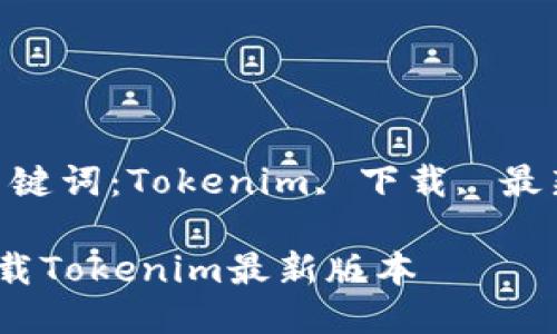版本（关键词：Tokenim, 下载, 最新版本）

如何下载Tokenim最新版本
